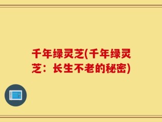 千年绿灵芝(千年绿灵芝：长生不老的秘密)