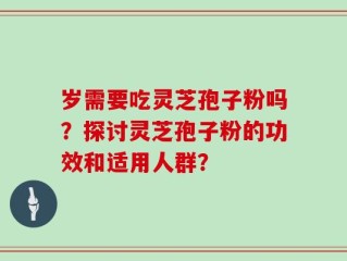 岁需要吃灵芝孢子粉吗？探讨灵芝孢子粉的功效和适用人群？