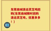 东莞南城清远灵芝鸡团购(东莞南城限时团购清远灵芝鸡，优惠多多！)