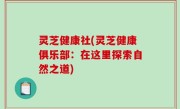 灵芝健康社(灵芝健康俱乐部：在这里探索自然之道)