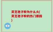 灵芝孢子粉为什么火(灵芝孢子粉的热门原因)