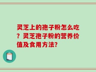 灵芝上的孢子粉怎么吃？灵芝孢子粉的营养价值及食用方法？