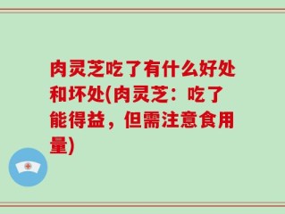 肉灵芝吃了有什么好处和坏处(肉灵芝：吃了能得益，但需注意食用量)
