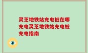 灵芝地铁站充电桩在哪充电灵芝地铁站充电桩充电指南