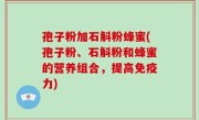 孢子粉加石斛粉蜂蜜(孢子粉、石斛粉和蜂蜜的营养组合，提高免疫力)