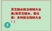 灵芝糖水做法视频大全集(做灵芝糖水，看这里！多种做法视频大全！)