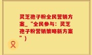 灵芝孢子粉全民营销方案_“全民参与：灵芝孢子粉营销策略新方案”)