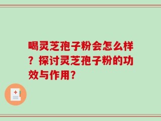 喝灵芝孢子粉会怎么样？探讨灵芝孢子粉的功效与作用？