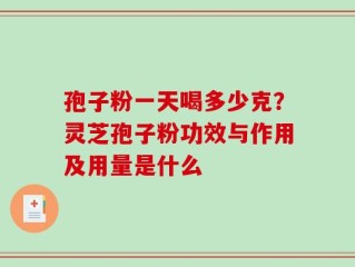 孢子粉一天喝多少克？灵芝孢子粉功效与作用及用量是什么