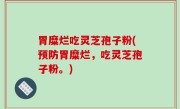 胃糜烂吃灵芝孢子粉(预防胃糜烂，吃灵芝孢子粉。)