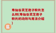 寿仙谷灵芝孢子粉片怎么样(寿仙谷灵芝孢子粉片的功效与用法介绍)