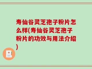 寿仙谷灵芝孢子粉片怎么样(寿仙谷灵芝孢子粉片的功效与用法介绍)