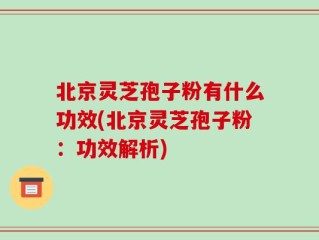 北京灵芝孢子粉有什么功效(北京灵芝孢子粉：功效解析)