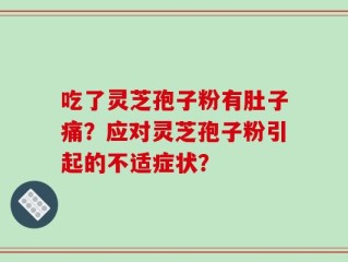吃了灵芝孢子粉有肚子痛？应对灵芝孢子粉引起的不适症状？