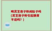 喝灵芝孢子粉闹肚子吗(灵芝孢子粉引起肠胃不适吗？)
