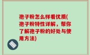 孢子粉怎么样看优质(孢子粉特性详解，帮你了解孢子粉的好处与使用方法)