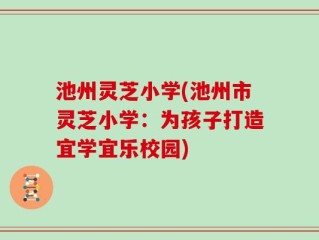池州灵芝小学(池州市灵芝小学：为孩子打造宜学宜乐校园)