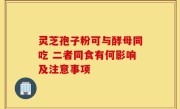 灵芝孢子粉可与酵母同吃 二者同食有何影响及注意事项