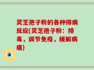 灵芝孢子粉的各种排病反应(灵芝孢子粉：排毒，调节免疫，缓解病痛)