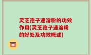 灵芝孢子速溶粉的功效作用(灵芝孢子速溶粉的好处及功效概述)
