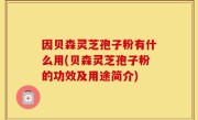 因贝森灵芝孢子粉有什么用(贝森灵芝孢子粉的功效及用途简介)