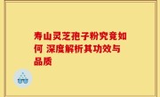 寿山灵芝孢子粉究竟如何 深度解析其功效与品质