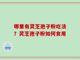 哪里有灵芝孢子粉吃法？灵芝孢子粉如何食用