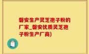 磐安生产灵芝孢子粉的厂家_磐安优质灵芝孢子粉生产厂商)