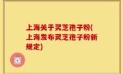 上海关于灵芝孢子粉(上海发布灵芝孢子粉新规定)