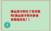 佛山孢子粉吃了有效果吗(佛山孢子粉对身体有哪些好处？)