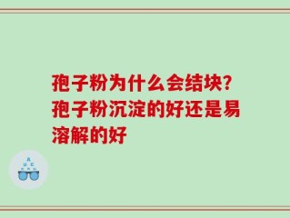 孢子粉为什么会结块？孢子粉沉淀的好还是易溶解的好