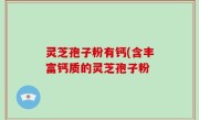 灵芝孢子粉有钙(含丰富钙质的灵芝孢子粉