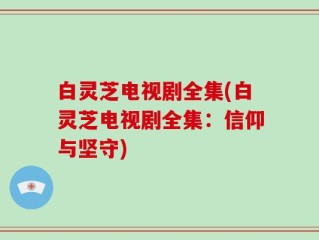 白灵芝电视剧全集(白灵芝电视剧全集：信仰与坚守)