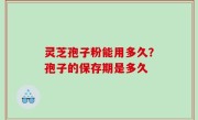 灵芝孢子粉能用多久？孢子的保存期是多久