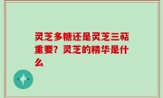 灵芝多糖还是灵芝三萜重要？灵芝的精华是什么