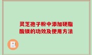 灵芝孢子粉中添加硬脂酸镁的功效及使用方法