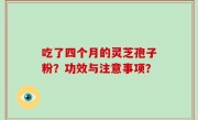 吃了四个月的灵芝孢子粉？功效与注意事项？
