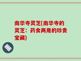 南华寺灵芝(南华寺的灵芝：药食两用的珍贵宝藏)