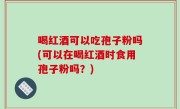 喝红酒可以吃孢子粉吗(可以在喝红酒时食用孢子粉吗？)