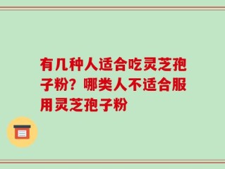 有几种人适合吃灵芝孢子粉？哪类人不适合服用灵芝孢子粉