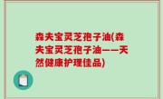 森夫宝灵芝孢子油(森夫宝灵芝孢子油——天然健康护理佳品)