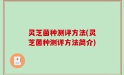 灵芝菌种测评方法(灵芝菌种测评方法简介)