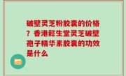 破壁灵芝粉胶囊的价格？香港懿生堂灵芝破壁孢子精华素胶囊的功效是什么