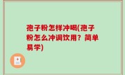 孢子粉怎样冲喝(孢子粉怎么冲调饮用？简单易学)