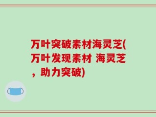 万叶突破素材海灵芝(万叶发现素材 海灵芝，助力突破)