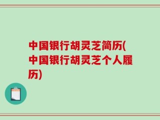中国银行胡灵芝简历(中国银行胡灵芝个人履历)