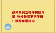 张仲景灵芝孢子粉的用量_张仲景灵芝孢子粉：推荐用量指南