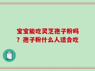 宝宝能吃灵芝孢子粉吗？孢子粉什么人适合吃