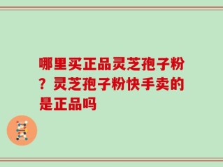 哪里买正品灵芝孢子粉？灵芝孢子粉快手卖的是正品吗