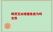 喝灵芝水增强免疫力吗女性